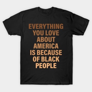 Everything You Love About America Is Because Of Black People T-Shirt